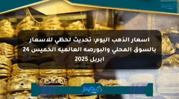 أسعار الذهب اليوم: تحديث لحظي للأسعار بالسوق المحلي والبورصة العالمية الخميس 24 أبريل 2025